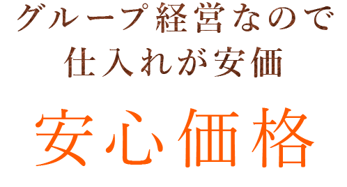 グループ経営なので仕入れが安価 安心価格