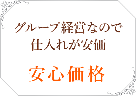 グループ経営なので仕入れが安価 安心価格