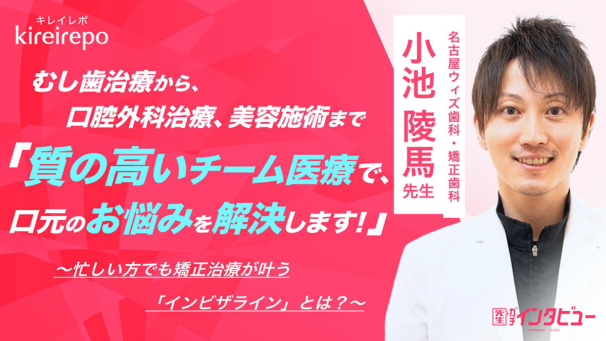 美容医療(自由診療・審美歯科)のプラットフォーム「キレイレポ」の取材記事。「むし歯治療から口腔外科治療、美容施術まで。質の高いチーム医療で、口元のお悩みを解決します！」忙しい方でも矯正治療が叶うインビザラインとは？｜名古屋ウィズ歯科・矯正歯科：小池 陵馬 理事長