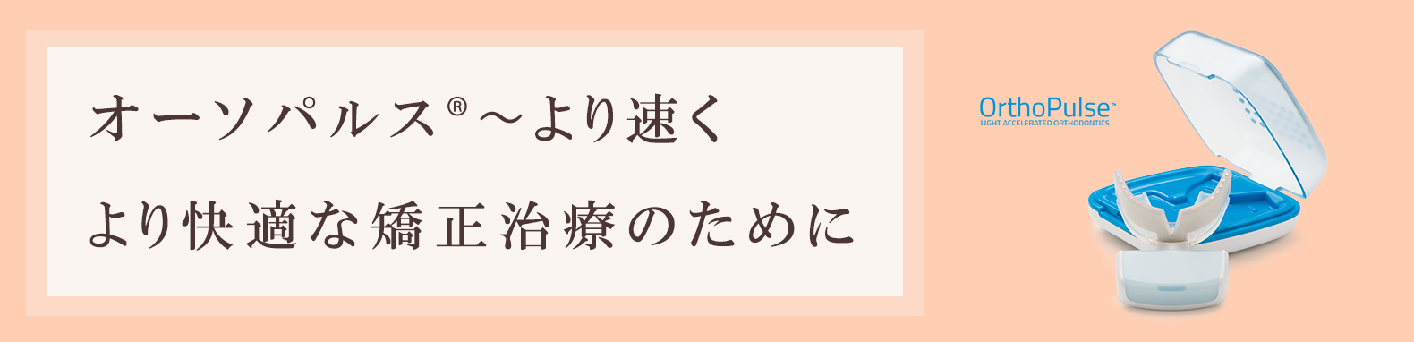 オーソパルスR ～より速く、より快適な矯正治療のために